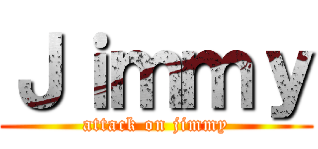 Ｊｉｍｍｙ (attack on jimmy)