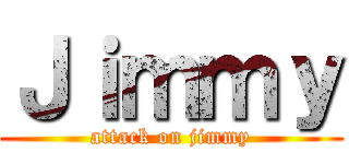 Ｊｉｍｍｙ (attack on jimmy)