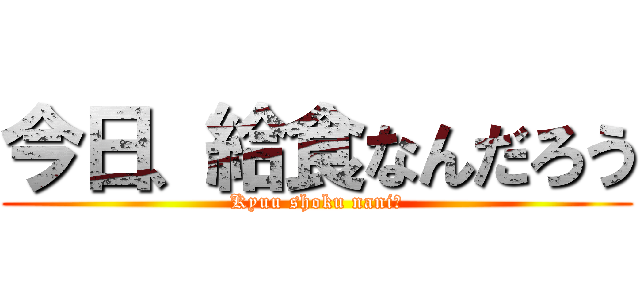 今日、給食なんだろう (Kyuu shoku nani?)