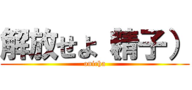 解放せよ（精子） (onicha)