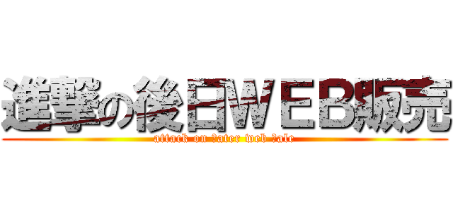 進撃の後日ＷＥＢ販売 (attack on ｌater web ｓale)