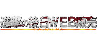 進撃の後日ＷＥＢ販売 (attack on ｌater web ｓale)
