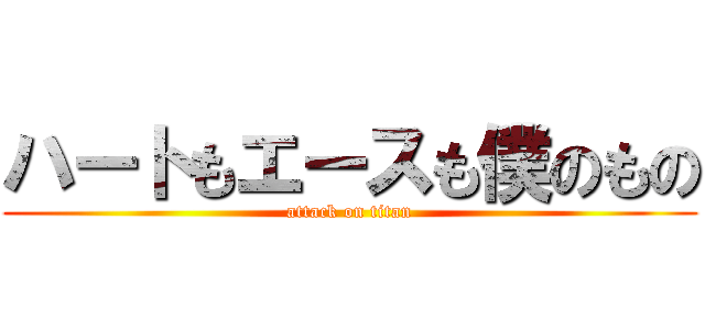 ハートもエースも僕のもの (attack on titan)