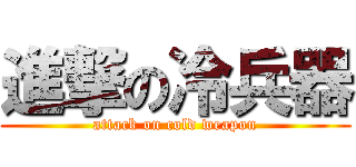 進撃の冷兵器 (attack on cold weapon)