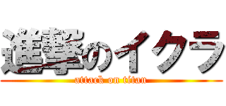 進撃のイクラ (attack on titan)