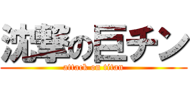 沈撃の巨チン (attack on titan)
