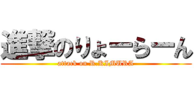 進撃のりょーらーん (attack on R.KIMURA)