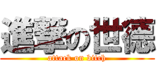 進撃の世德 (attack on bitch)
