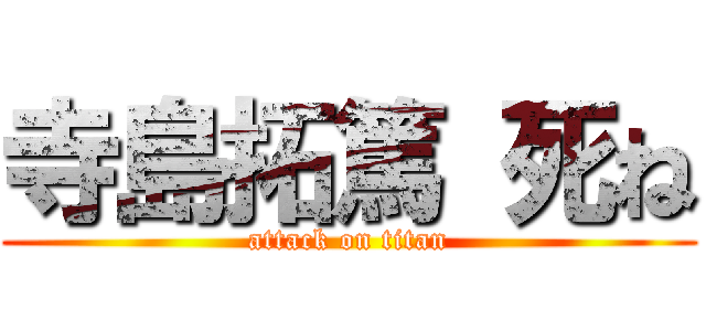 寺島拓篤 死ね (attack on titan)