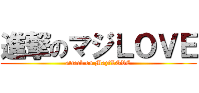 進撃のマジＬＯＶＥ (attack on MaziLOVE)