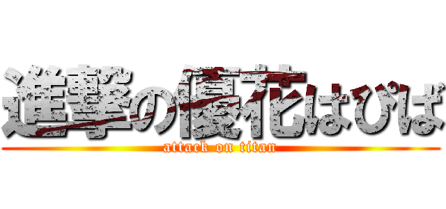 進撃の優花はぴば (attack on titan)