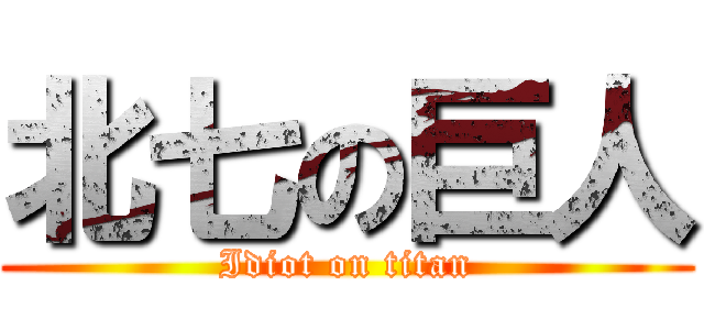 北七の巨人 (Idiot on titan)