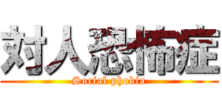 対人恐怖症 (Social phobia)