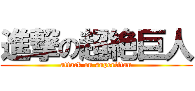 進撃の超絶巨人 (attack on supertitan)