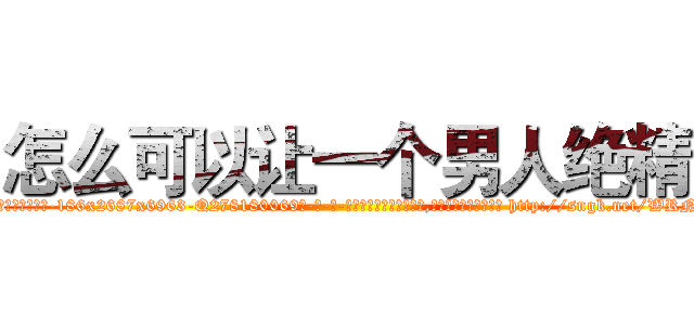怎么可以让一个男人绝精 (怎么可以让一个男人绝精【电-186x2687x6963-Q278180069元-吉-药-业】我们做的是长期生意,靠的是老客户长期支持 http://sngk.net/WRNLUj
)