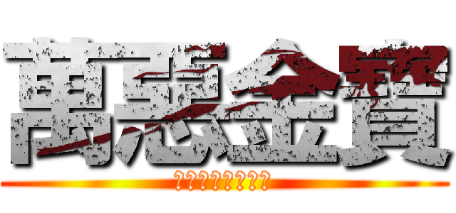 萬惡金寶 (濕無止境捨我其誰)