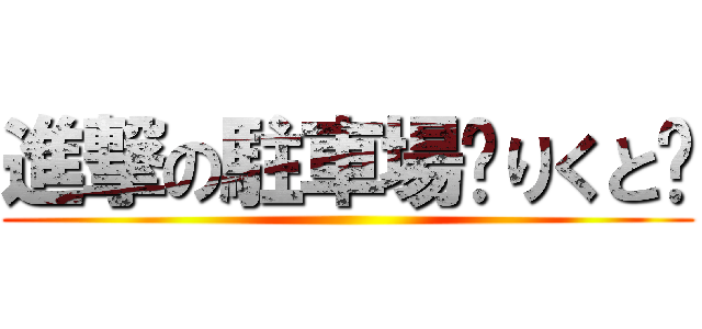 進撃の駐車場〜りくと〜 ()