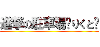 進撃の駐車場〜りくと〜 ()