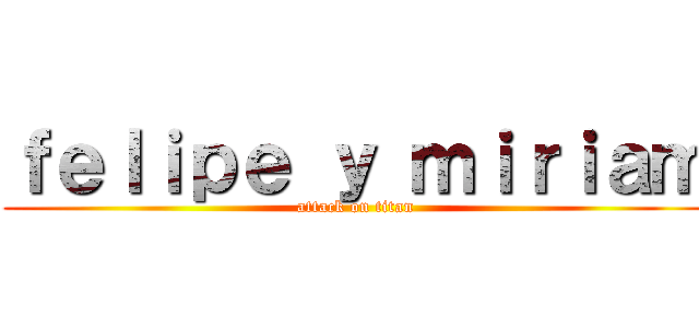 ｆｅｌｉｐｅ ｙ ｍｉｒｉａｍ (attack on titan)