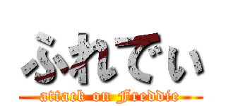 ふれでぃ (attack on Freddie)
