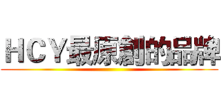ＨＣＹ最原創的品牌 ()