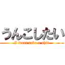 うんこしたい (I want take a shit)