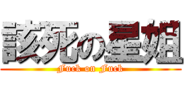 該死の星姐 (Fuck on Fuck)