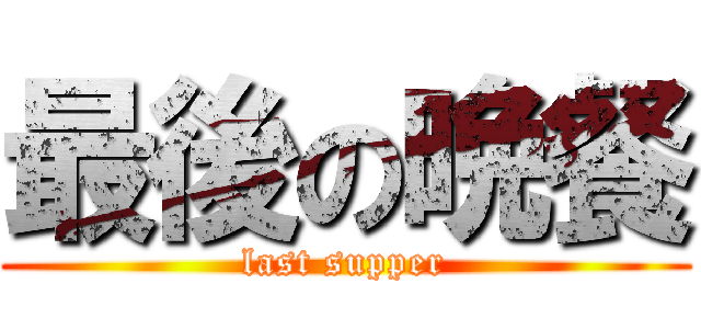 最後の晩餐 (last supper)