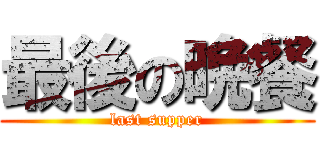 最後の晩餐 (last supper)