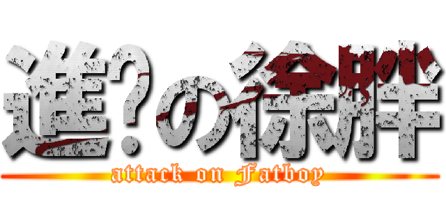 進擊の徐胖 (attack on Fatboy)