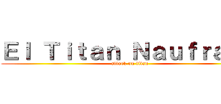 Ｅｌ Ｔｉｔａｎ Ｎａｕｆｒａｇｏ (attack on titan)