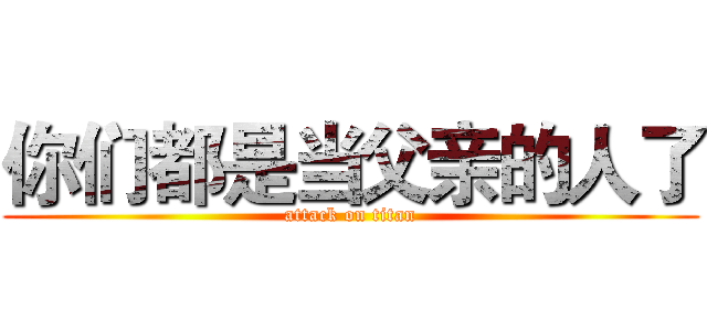 你们都是当父亲的人了 (attack on titan)