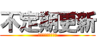 不定期更新 (がんばってるんだ！)