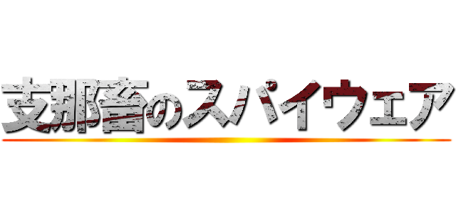 支那畜のスパイウェア ()