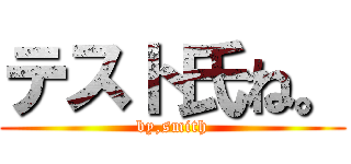 テスト氏ね。 (by,smith)