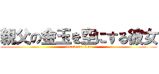 親父の金玉を空にする彼女 (attack on titan)