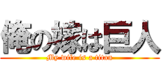 俺の嫁は巨人 (My wife is a titan)