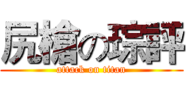 尻槍の琮評 (attack on titan)