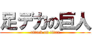 足デカの巨人 (attack on titan)