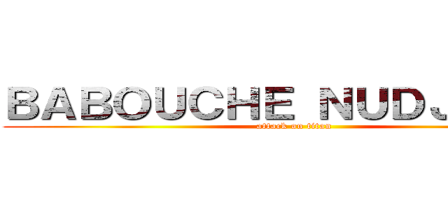 ＢＡＢＯＵＣＨＥ ＮＵＤＪＩＴＳＵ (attack on titan)