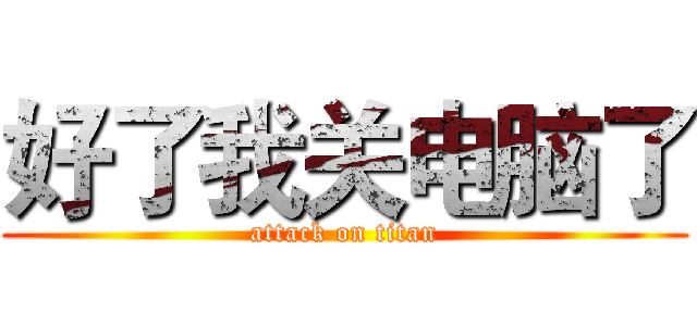 好了我关电脑了 (attack on titan)