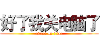 好了我关电脑了 (attack on titan)