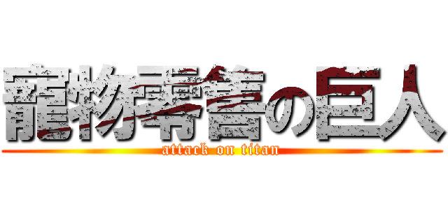 寵物零售の巨人 (attack on titan)