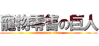 寵物零售の巨人 (attack on titan)