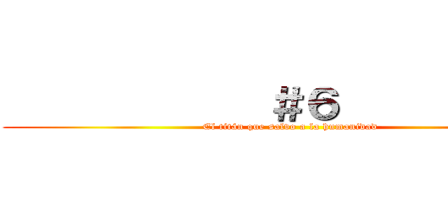             ＃６            (El titán que salvo a la humanidad)