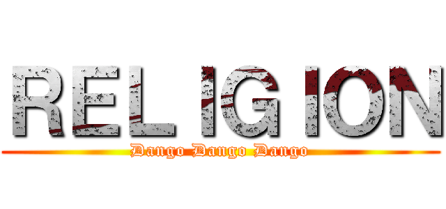 ＲＥＬＩＧＩＯＮ (Dango Dango Dango)