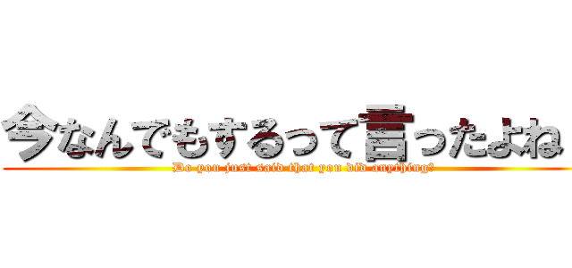 今なんでもするって言ったよね？ (Do you just said that you did anything?)