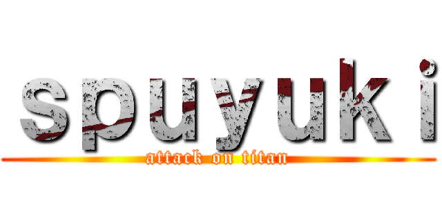ｓｐｕｙｕｋｉ (attack on titan)