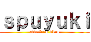 ｓｐｕｙｕｋｉ (attack on titan)