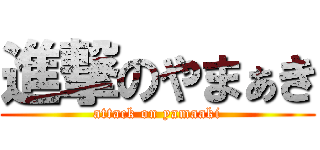 進撃のやまぁき (attack on yamaaki)